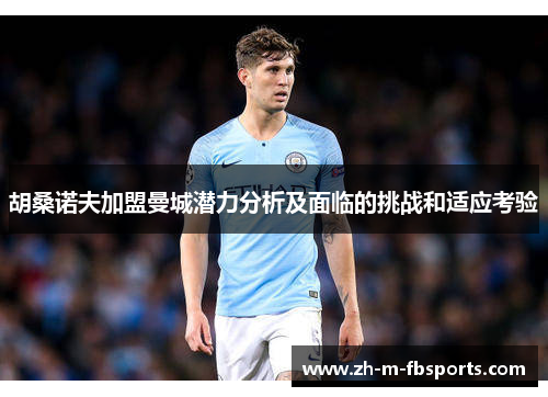 胡桑诺夫加盟曼城潜力分析及面临的挑战和适应考验