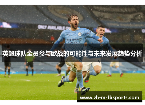 英超球队全员参与欧战的可能性与未来发展趋势分析