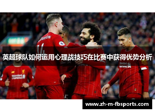 英超球队如何运用心理战技巧在比赛中获得优势分析