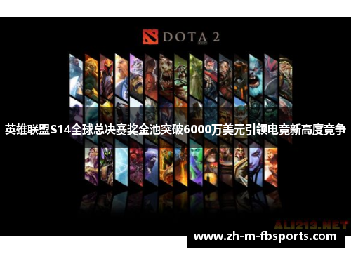 英雄联盟S14全球总决赛奖金池突破6000万美元引领电竞新高度竞争 英雄联盟S14全球总决赛奖金池突破6000万美元引领电竞新高度竞争