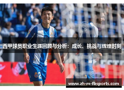 西甲球员职业生涯回顾与分析:成长、挑战与辉煌时刻 西甲球员职业生涯回顾与分析:成长、挑战与辉煌时刻