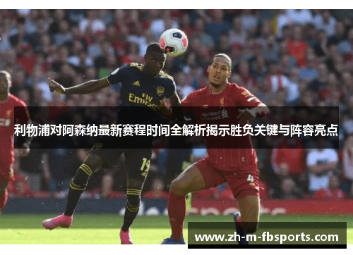 利物浦对阿森纳最新赛程时间全解析揭示胜负关键与阵容亮点 利物浦对阿森纳最新赛程时间全解析揭示胜负关键与阵容亮点