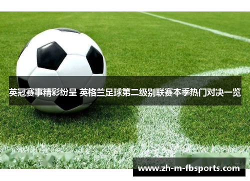 英冠赛事精彩纷呈 英格兰足球第二级别联赛本季热门对决一览 英冠赛事精彩纷呈 英格兰足球第二级别联赛本季热门对决一览