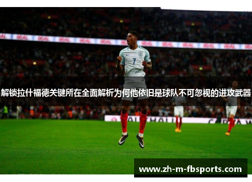 解锁拉什福德关键所在全面解析为何他依旧是球队不可忽视的进攻武器 解锁拉什福德关键所在全面解析为何他依旧是球队不可忽视的进攻武器