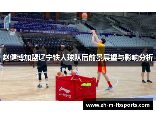 赵健博加盟辽宁铁人球队后前景展望与影响分析