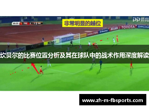 坎贝尔的比赛位置分析及其在球队中的战术作用深度解读