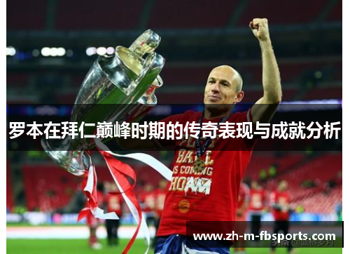 罗本在拜仁巅峰时期的传奇表现与成就分析
