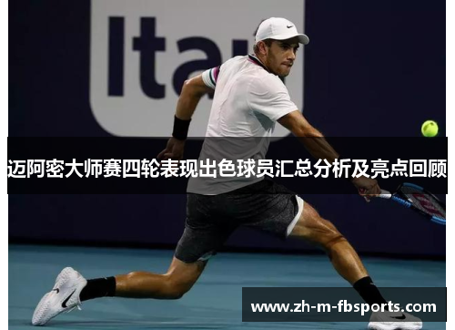 迈阿密大师赛四轮表现出色球员汇总分析及亮点回顾