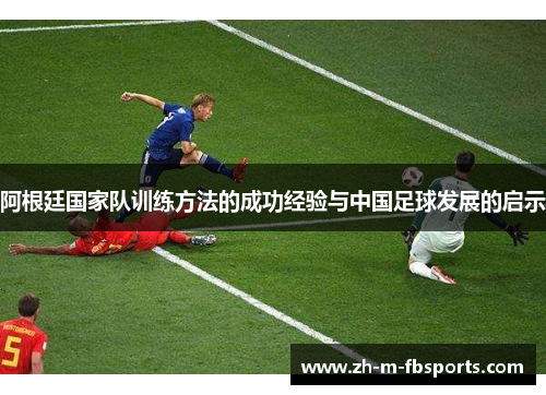 阿根廷国家队训练方法的成功经验与中国足球发展的启示