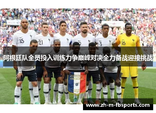 阿根廷队全员投入训练力争巅峰对决全力备战迎接挑战