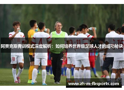 阿贾克斯青训模式深度解析：如何培养世界级足球人才的成功秘诀