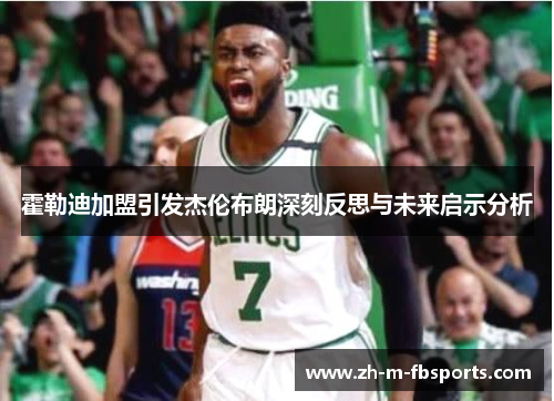 霍勒迪加盟引发杰伦布朗深刻反思与未来启示分析