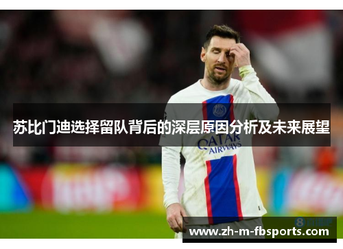 苏比门迪选择留队背后的深层原因分析及未来展望