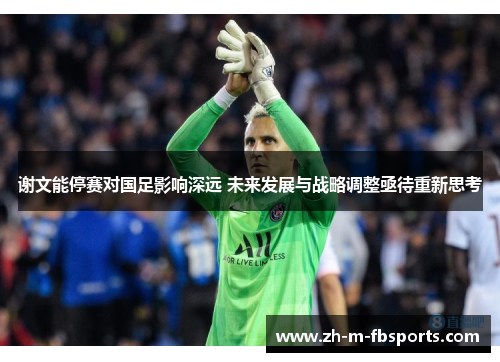 谢文能停赛对国足影响深远 未来发展与战略调整亟待重新思考