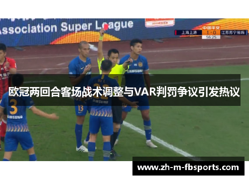 欧冠两回合客场战术调整与VAR判罚争议引发热议 欧冠两回合客场战术调整与VAR判罚争议引发热议