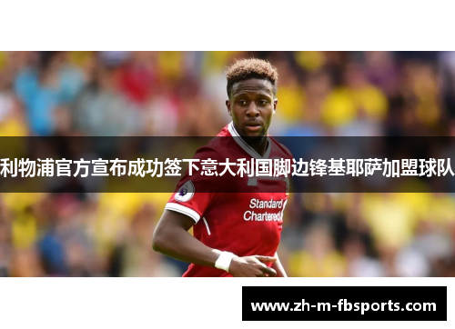 利物浦官方宣布成功签下意大利国脚边锋基耶萨加盟球队 利物浦官方宣布成功签下意大利国脚边锋基耶萨加盟球队