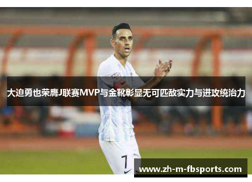 大迫勇也荣膺J联赛MVP与金靴彰显无可匹敌实力与进攻统治力 大迫勇也荣膺J联赛MVP与金靴彰显无可匹敌实力与进攻统治力