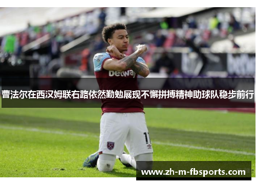 曹法尔在西汉姆联右路依然勤勉展现不懈拼搏精神助球队稳步前行 曹法尔在西汉姆联右路依然勤勉展现不懈拼搏精神助球队稳步前行