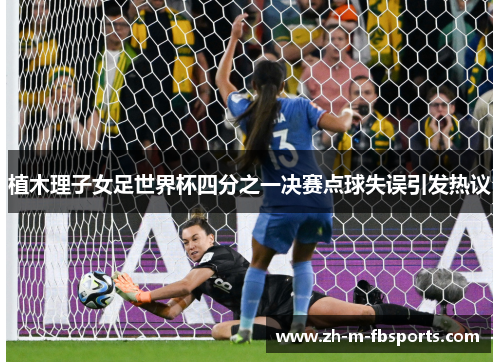 植木理子女足世界杯四分之一决赛点球失误引发热议