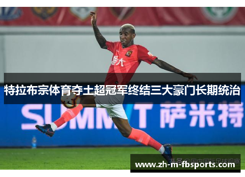特拉布宗体育夺土超冠军终结三大豪门长期统治 特拉布宗体育夺土超冠军终结三大豪门长期统治