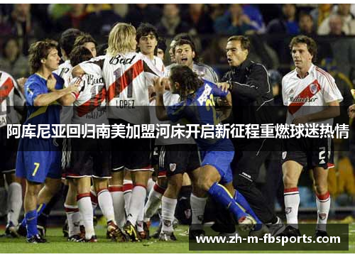 阿库尼亚回归南美加盟河床开启新征程重燃球迷热情