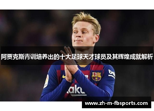 阿贾克斯青训培养出的十大足球天才球员及其辉煌成就解析