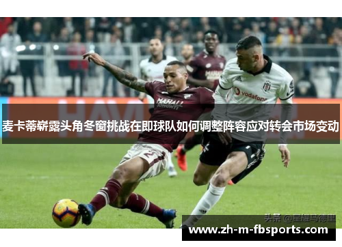 麦卡蒂崭露头角冬窗挑战在即球队如何调整阵容应对转会市场变动