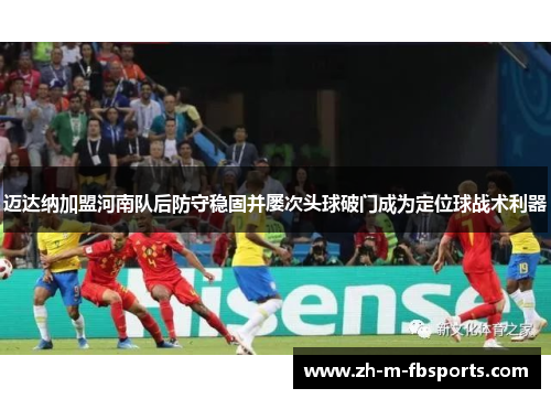 迈达纳加盟河南队后防守稳固并屡次头球破门成为定位球战术利器
